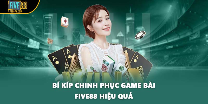 Bí kíp chinh phục game bài Five88 hiệu quả