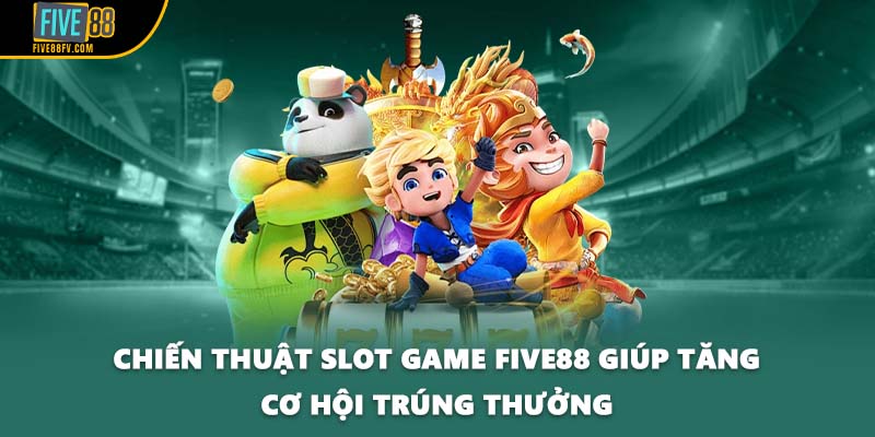 Chiến thuật slot game FIVE88 giúp tăng cơ hội trúng thưởng