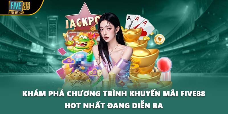Khám phá chương trình khuyến mãi FIVE88 hot nhất đang diễn ra